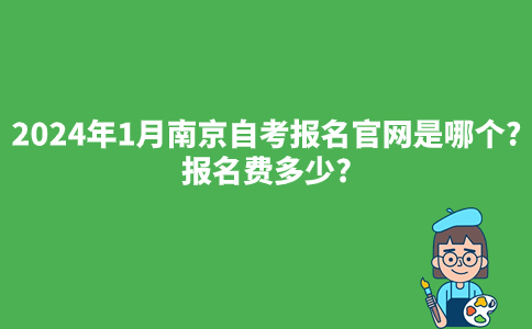2024年1月南京自考报名官网是哪个?报名费多少?
