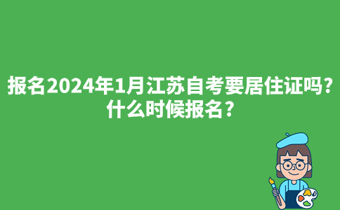 报名2024年1月江苏自考要居住证吗?什么时候报名?