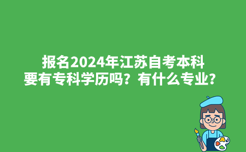 报名2024年江苏自考本科要有专科学历吗?有什么专业?