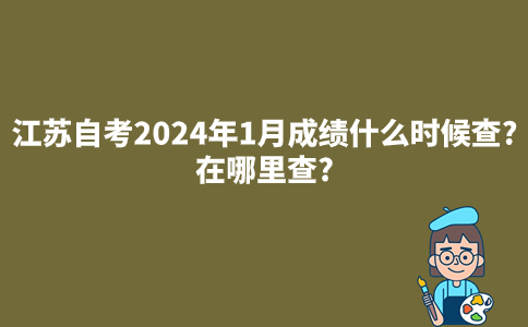 江苏自考2024年1月成绩什么时候查?在哪里查?