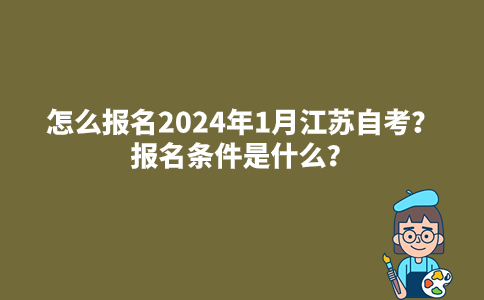 怎么报名2024年1月江苏自考？报名条件是什么？