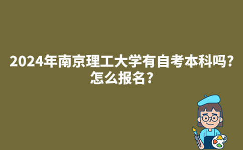 2024年南京理工大学有自考本科吗?怎么报名?