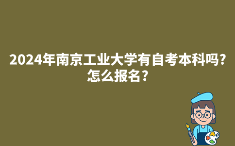 2024年南京工业大学有自考本科吗?怎么报名?