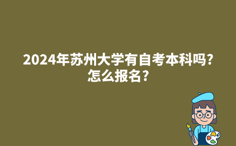 2024年苏州大学有自考本科吗?怎么报名?