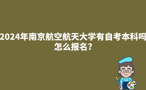 2024年南京航空航天大学有自考本科吗?怎么报名?