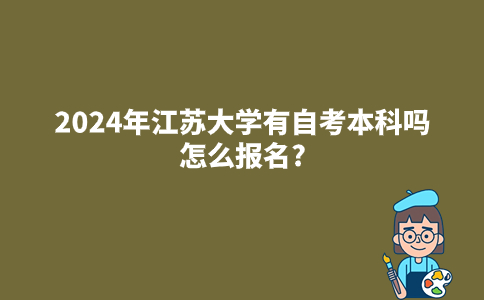 2024年江苏大学有自考本科吗?怎么报名?