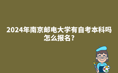 2024年南京邮电大学有自考本科吗?怎么报名?