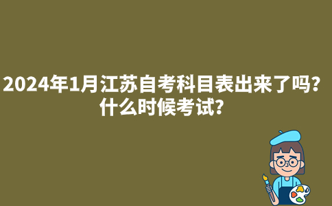 2024年1月江苏自考科目表出来了吗？什么时候考试？