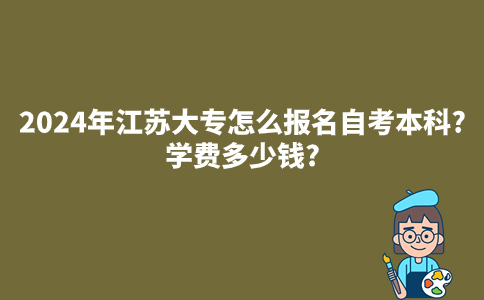 2024年江苏大专怎么报名自考本科?学费多少钱?