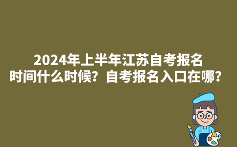2024年上半年江苏自考报名时间什么时候?自考报名入口在哪?