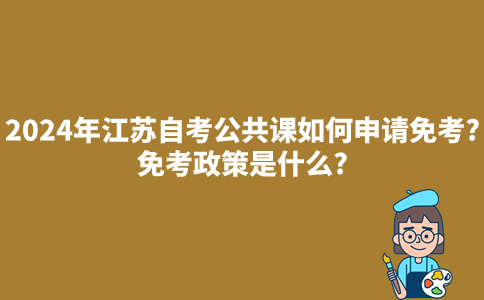2024年江苏自考公共课如何申请免考?免考政策是什么?