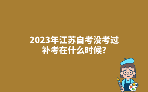2023年江苏自考没考过补考在什么时候?