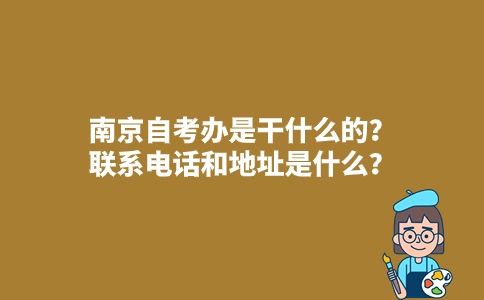 南京自考办是干什么的？联系电话和地址是什么？