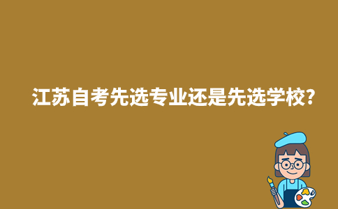 2024年江苏自考先选专业还是先选学校?