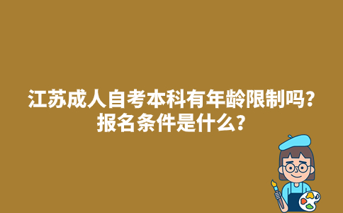 江苏2024年成人自考本科有年龄限制吗？报名条件是什么？