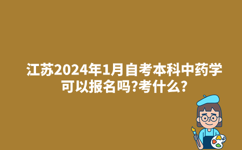 江苏2024年1月自考本科中药学可以报名吗?考什么?