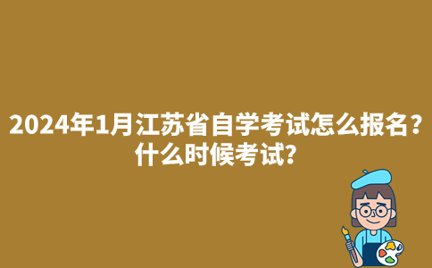 2024年1月江苏省自学考试怎么报名？什么时候考试？