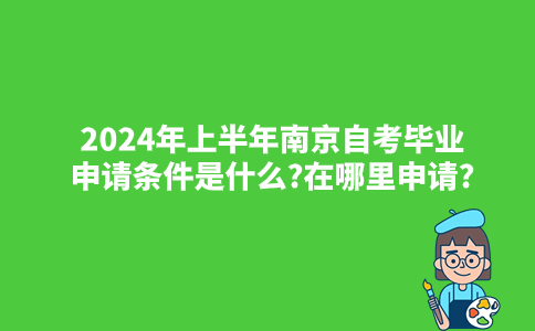2024年上半年南京自考毕业申请条件是什么?在哪里申请?