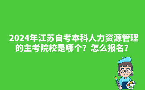2024年江苏自考本科人力资源管理的主考院校是哪个？怎么报名？