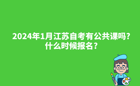 2024年1月江苏自考有公共课吗?什么时候报名?