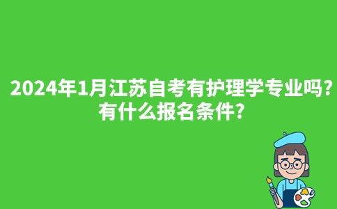 2024年1月江苏自考有护理学专业吗?有什么报名条件?