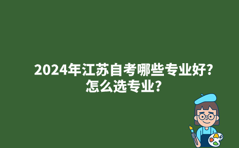 2024年江苏自考哪些专业好?怎么选专业?