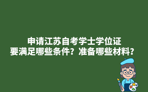 申请江苏自考学士学位证要满足哪些条件?准备哪些材料?