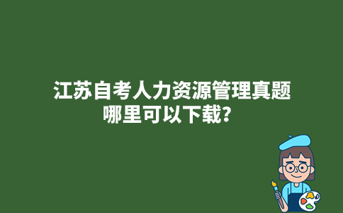 江苏自考人力资源管理真题哪里可以下载？