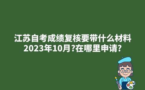 江苏自考成绩复核要带什么材料2023年10月?在哪里申请?