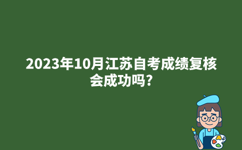2023年10月江苏自考成绩复核会成功吗?