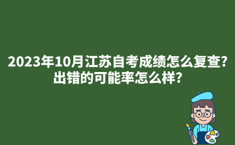 2023年10月江苏自考成绩怎么复查?出错的可能率怎么样?