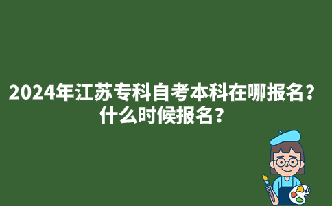 2024年江苏专科自考本科在哪报名？什么时候报名？