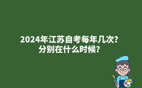 2024年江苏自考每年几次？分别在什么时候？
