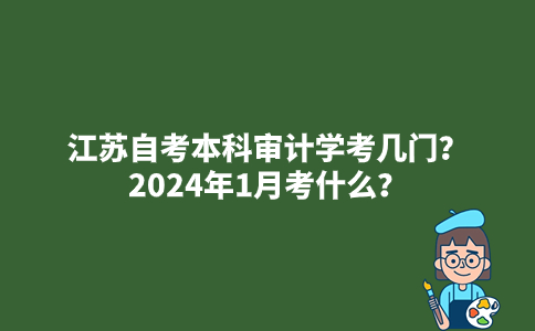 江苏自考本科审计学考几门？2024年1月考什么？