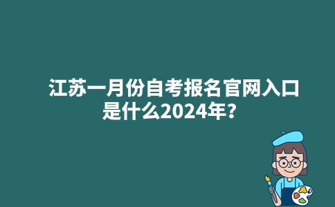 江苏一月份自考报名官网入口是什么2024年？