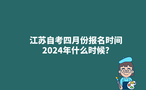 江苏自考四月份报名时间2024年什么时候?