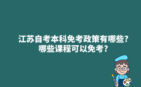 江苏自考本科免考政策有哪些?哪些课程可以免考?