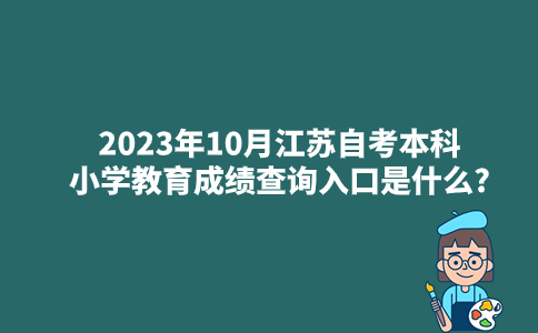 2023年10月江苏自考本科小学教育成绩查询入口是什么?