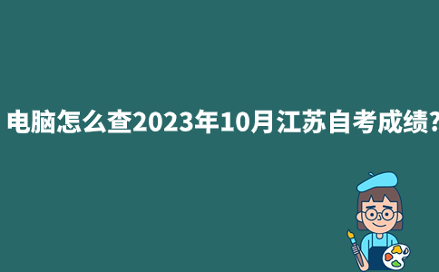电脑怎么查2023年10月江苏自考成绩?
