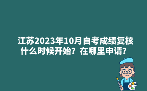 江苏2023年10月自考成绩复核什么时候开始？在哪里申请？
