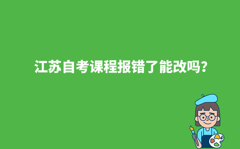 江苏自考课程报错了能改吗？