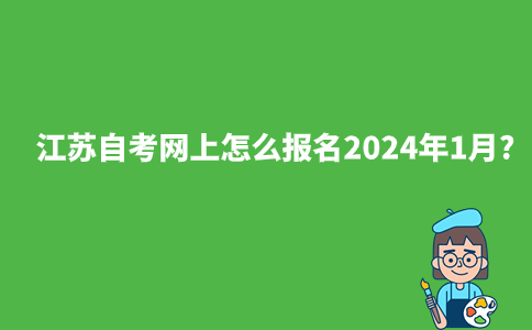 江苏自考网上怎么报名2024年1月?