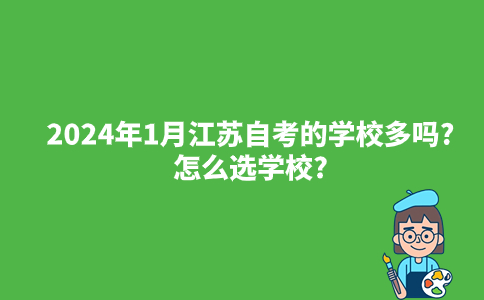 2024年1月江苏自考的学校多吗?怎么选学校?