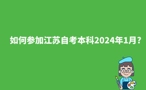 如何参加江苏自考本科2024年1月?