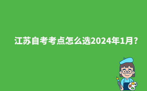 江苏自考考点怎么选2024年1月?