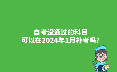 自考没通过的科目可以在2024年1月补考吗?