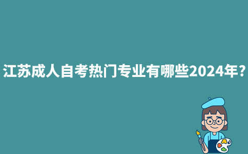 江苏成人自考热门专业有哪些2024年?