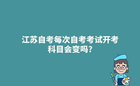 江苏自考每次自考考试开考科目会变吗?