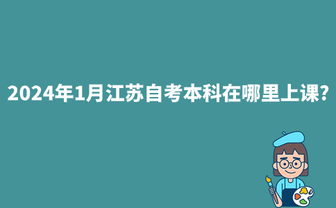 2024年1月江苏自考本科在哪里上课?