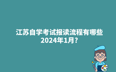 江苏自学考试报读流程有哪些2024年1月?